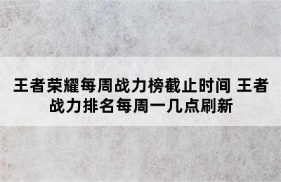 王者荣耀每周战力榜截止时间 王者战力排名每周一几点刷新